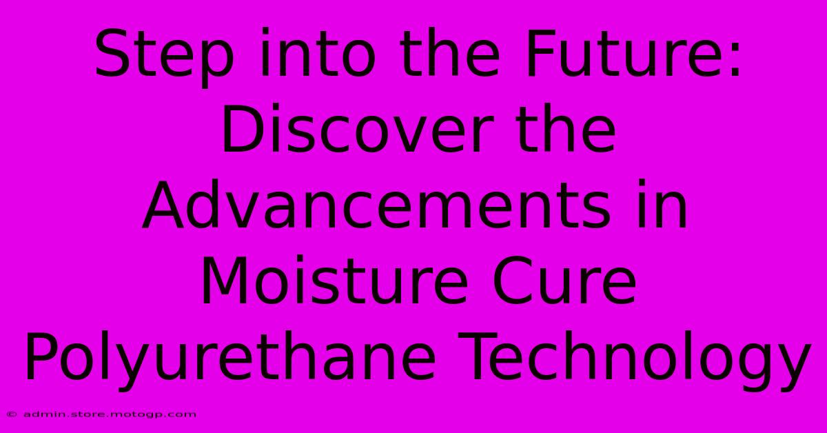 Step Into The Future: Discover The Advancements In Moisture Cure Polyurethane Technology