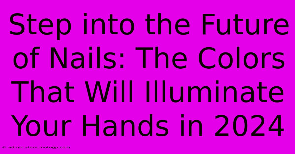 Step Into The Future Of Nails: The Colors That Will Illuminate Your Hands In 2024