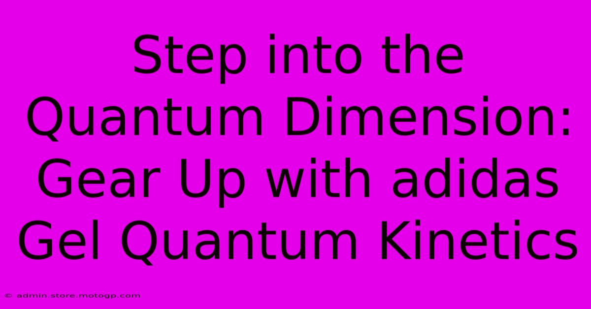 Step Into The Quantum Dimension: Gear Up With Adidas Gel Quantum Kinetics