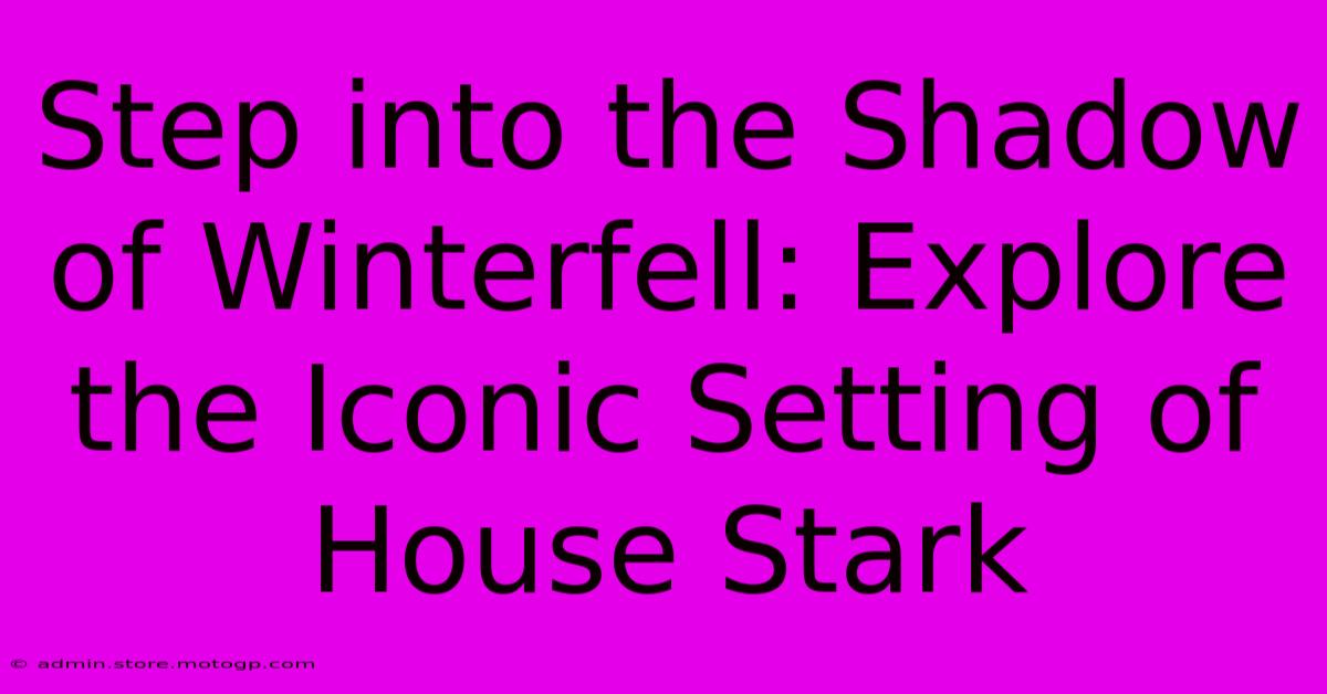 Step Into The Shadow Of Winterfell: Explore The Iconic Setting Of House Stark