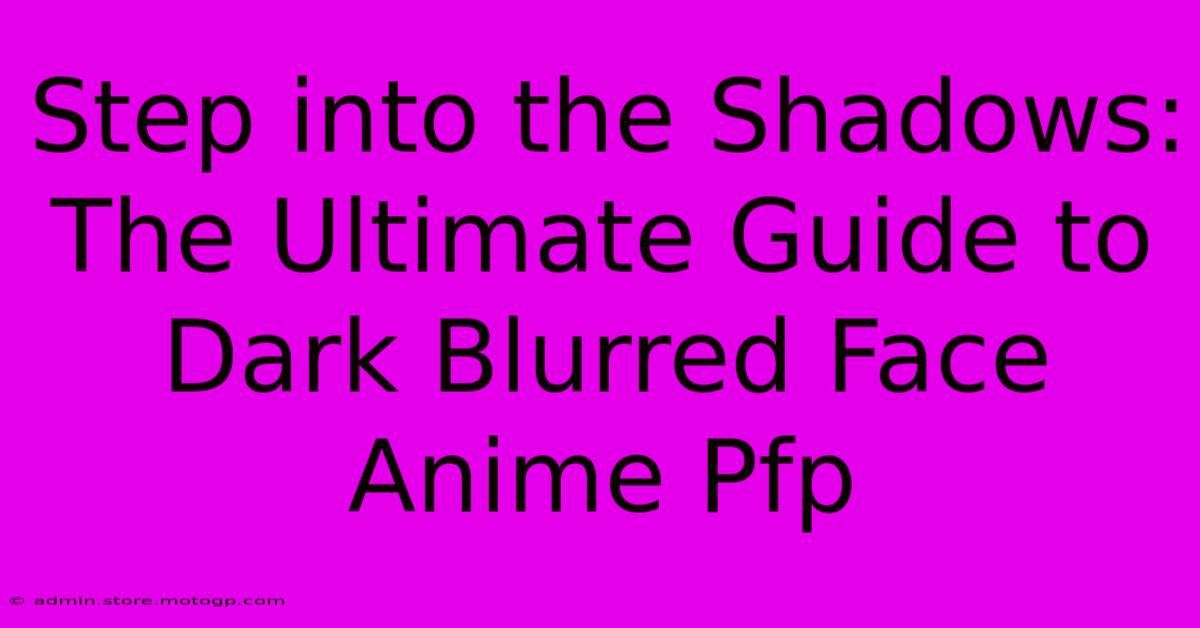 Step Into The Shadows: The Ultimate Guide To Dark Blurred Face Anime Pfp