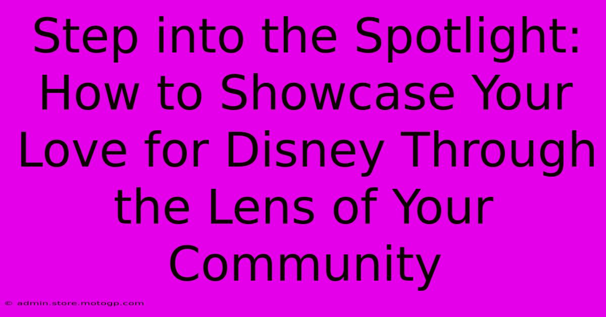 Step Into The Spotlight: How To Showcase Your Love For Disney Through The Lens Of Your Community