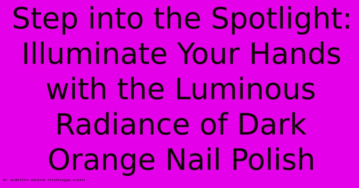 Step Into The Spotlight: Illuminate Your Hands With The Luminous Radiance Of Dark Orange Nail Polish