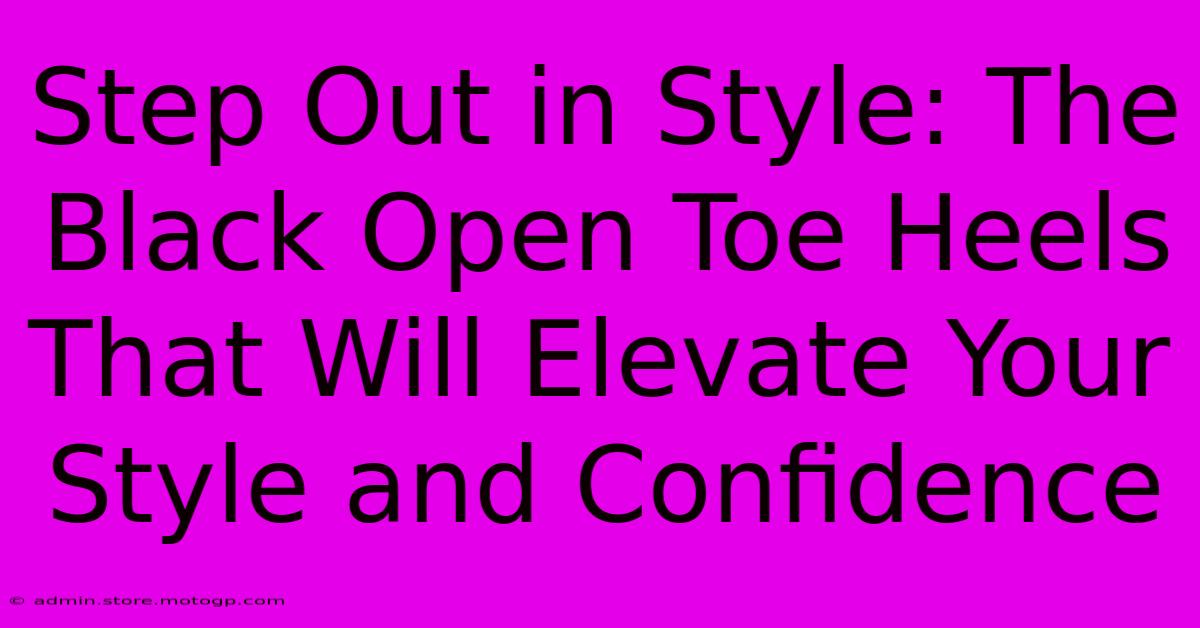 Step Out In Style: The Black Open Toe Heels That Will Elevate Your Style And Confidence