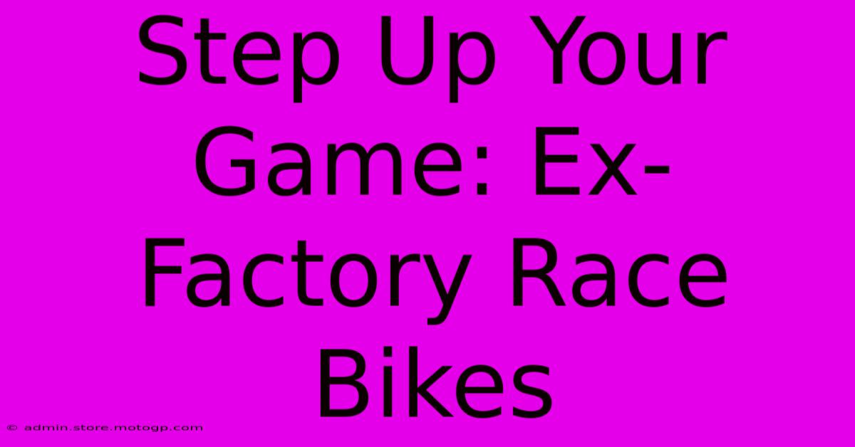 Step Up Your Game: Ex-Factory Race Bikes