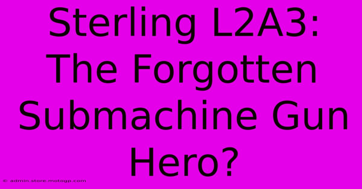 Sterling L2A3: The Forgotten Submachine Gun Hero?