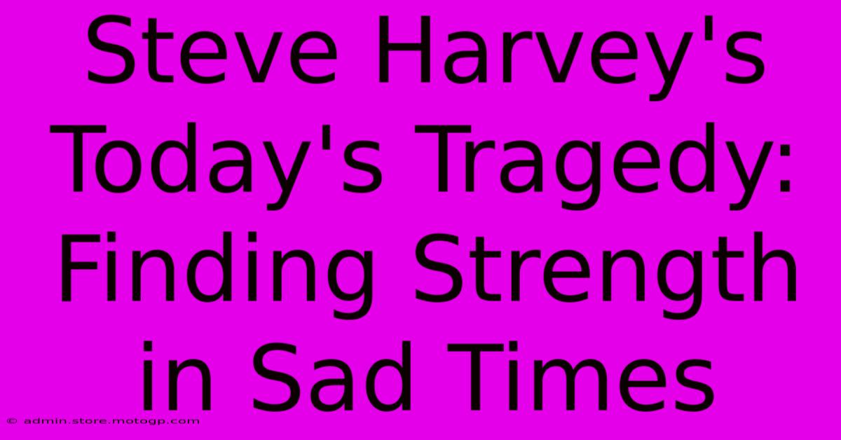 Steve Harvey's Today's Tragedy: Finding Strength In Sad Times