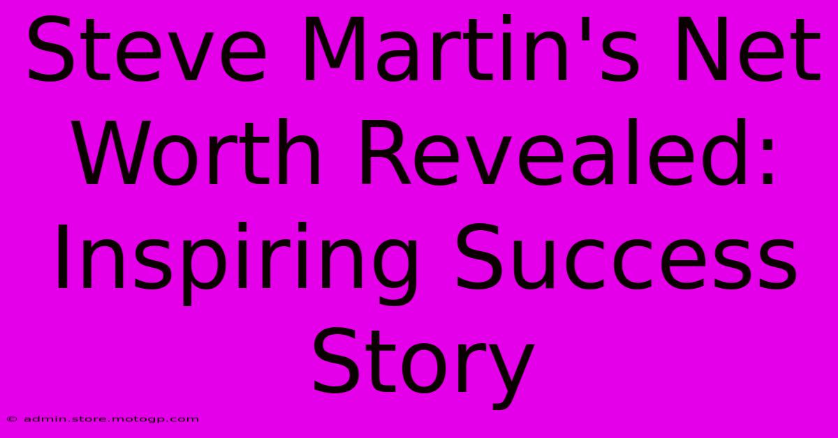 Steve Martin's Net Worth Revealed: Inspiring Success Story