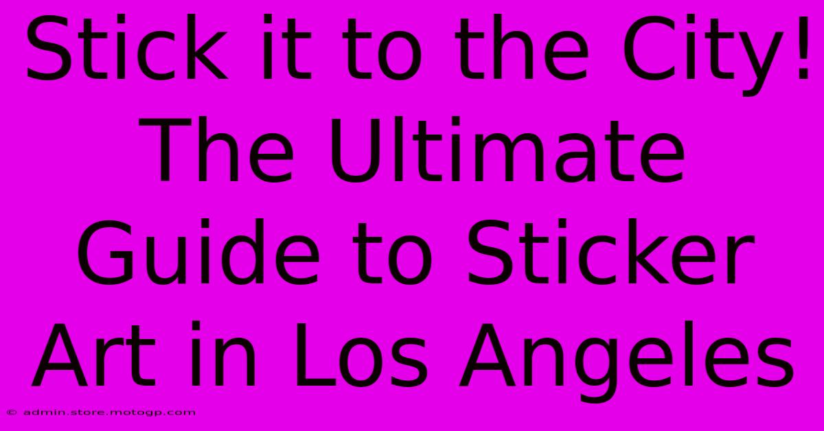 Stick It To The City! The Ultimate Guide To Sticker Art In Los Angeles