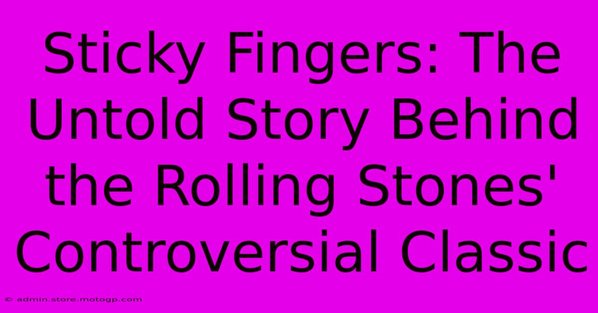 Sticky Fingers: The Untold Story Behind The Rolling Stones' Controversial Classic