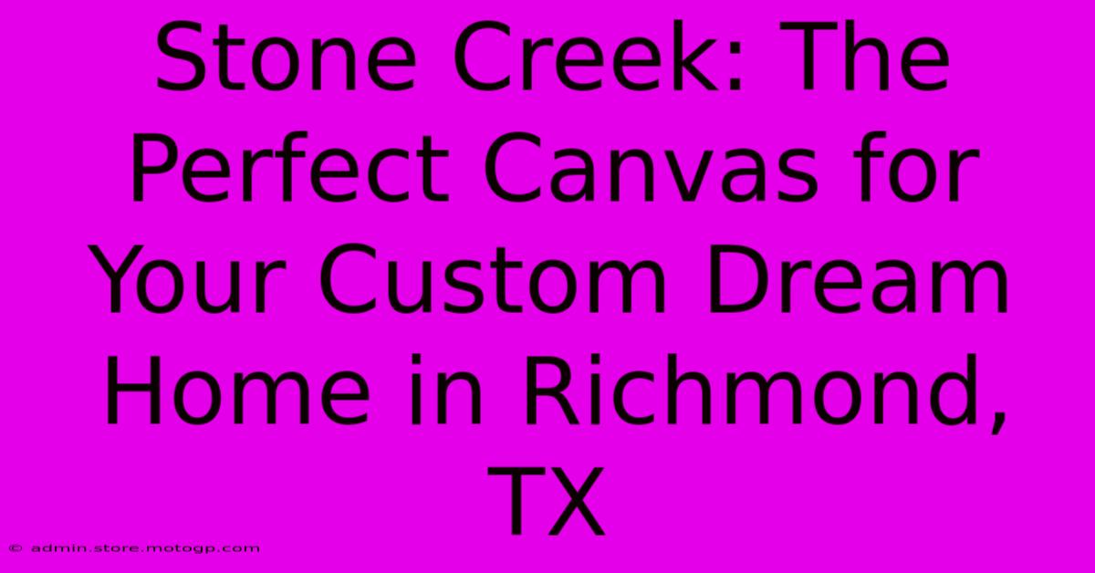 Stone Creek: The Perfect Canvas For Your Custom Dream Home In Richmond, TX