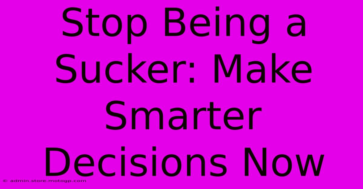 Stop Being A Sucker: Make Smarter Decisions Now