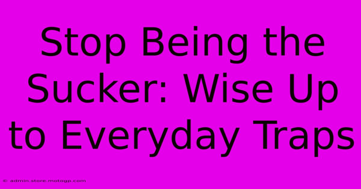 Stop Being The Sucker: Wise Up To Everyday Traps