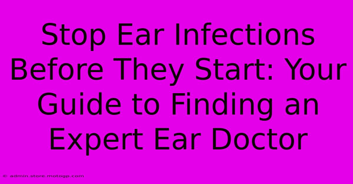 Stop Ear Infections Before They Start: Your Guide To Finding An Expert Ear Doctor