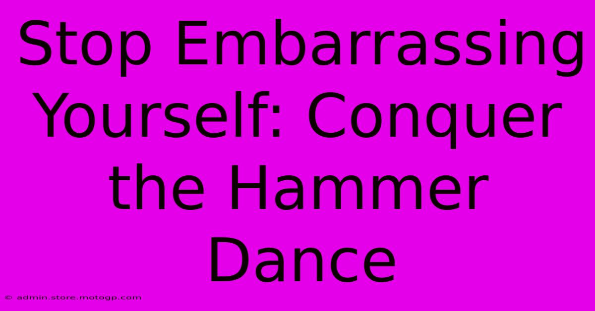 Stop Embarrassing Yourself: Conquer The Hammer Dance