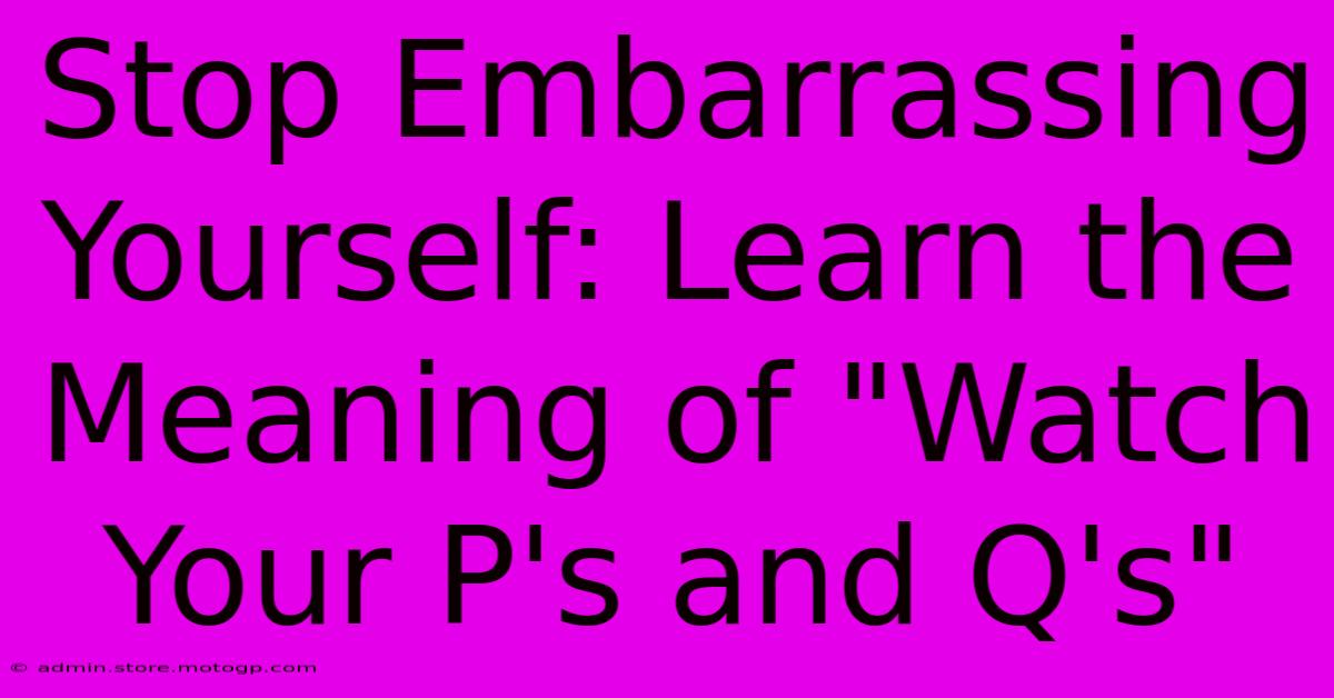 Stop Embarrassing Yourself: Learn The Meaning Of 