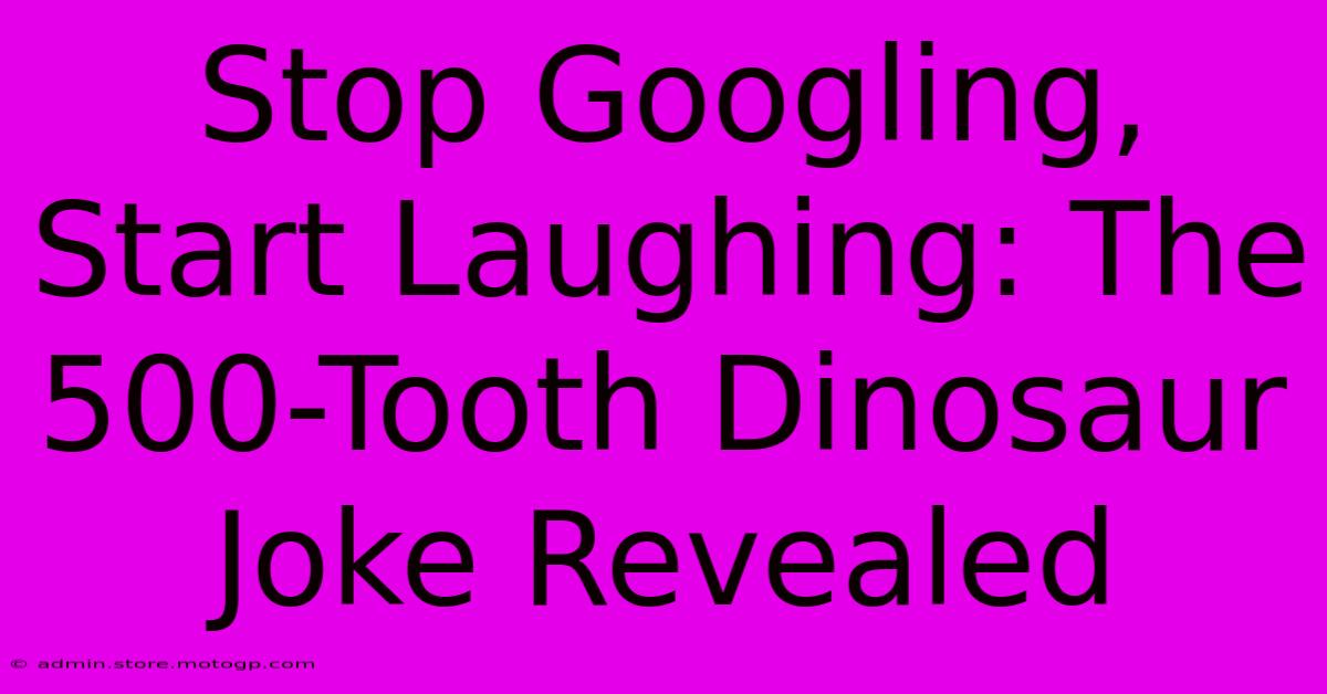 Stop Googling, Start Laughing: The 500-Tooth Dinosaur Joke Revealed