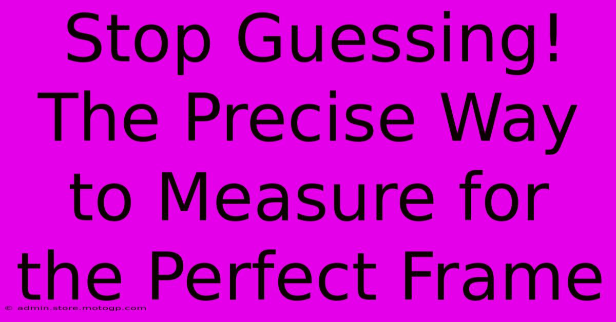 Stop Guessing! The Precise Way To Measure For The Perfect Frame