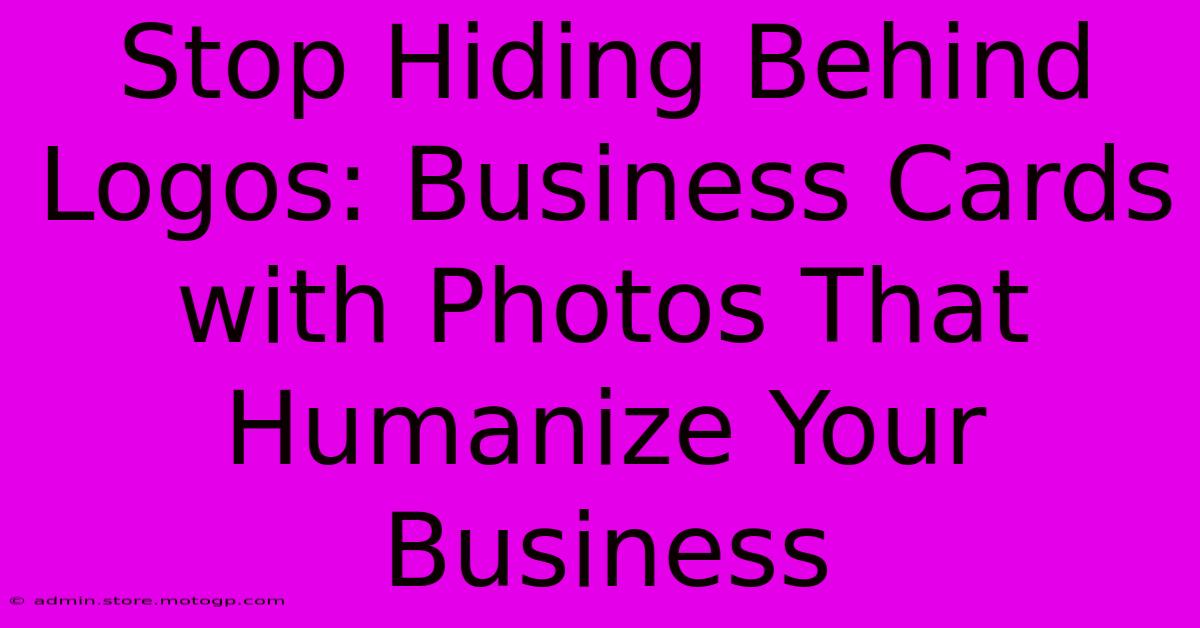 Stop Hiding Behind Logos: Business Cards With Photos That Humanize Your Business