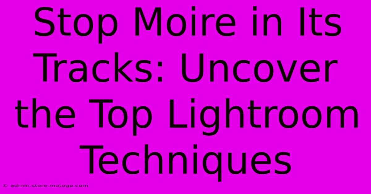 Stop Moire In Its Tracks: Uncover The Top Lightroom Techniques