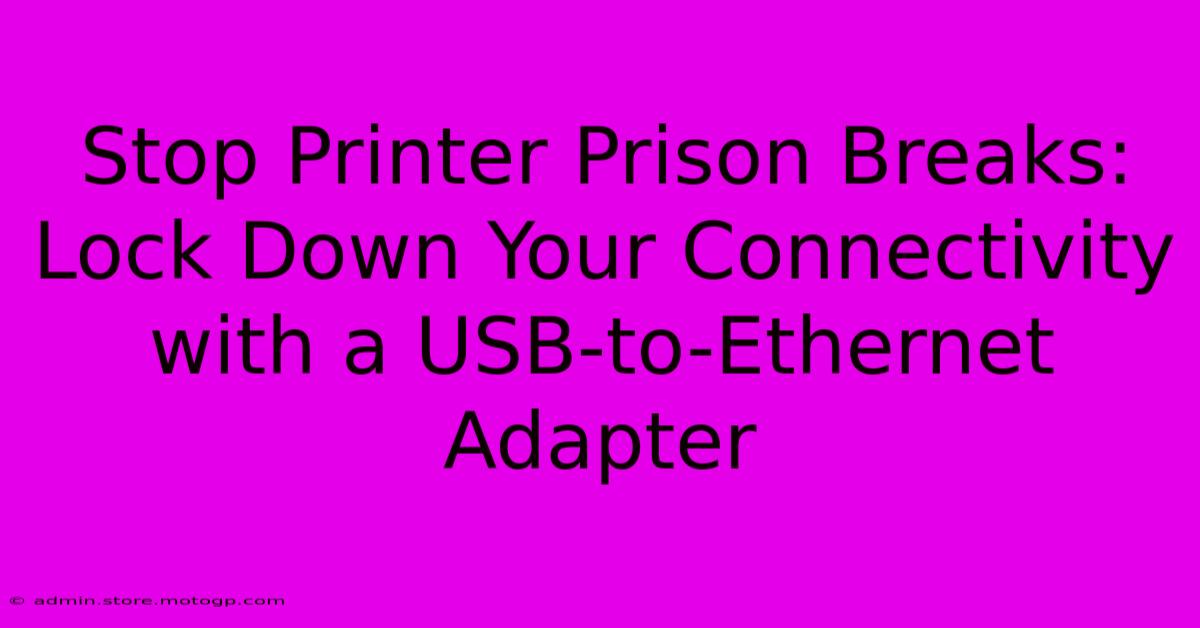 Stop Printer Prison Breaks: Lock Down Your Connectivity With A USB-to-Ethernet Adapter