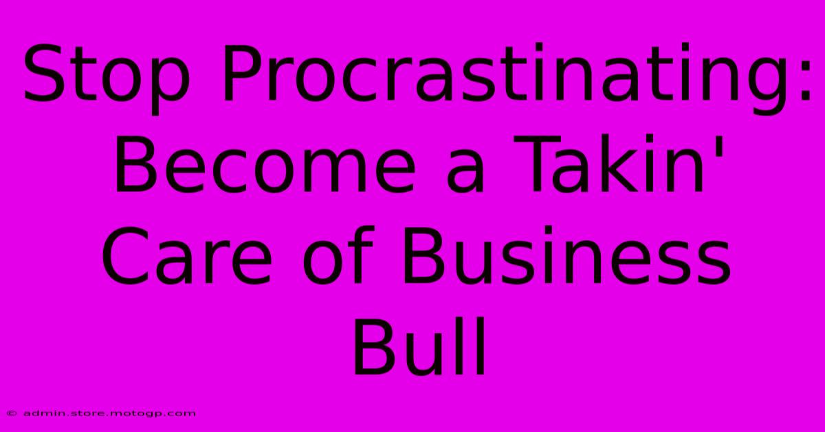 Stop Procrastinating: Become A Takin' Care Of Business Bull