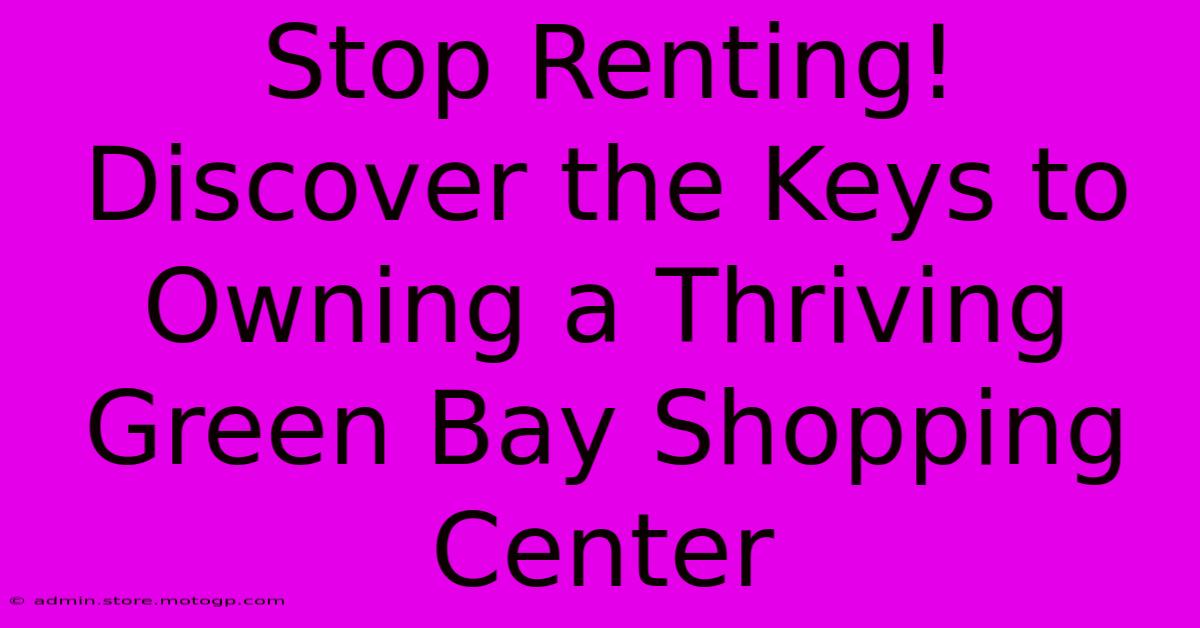 Stop Renting! Discover The Keys To Owning A Thriving Green Bay Shopping Center