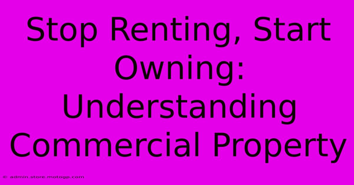 Stop Renting, Start Owning: Understanding Commercial Property