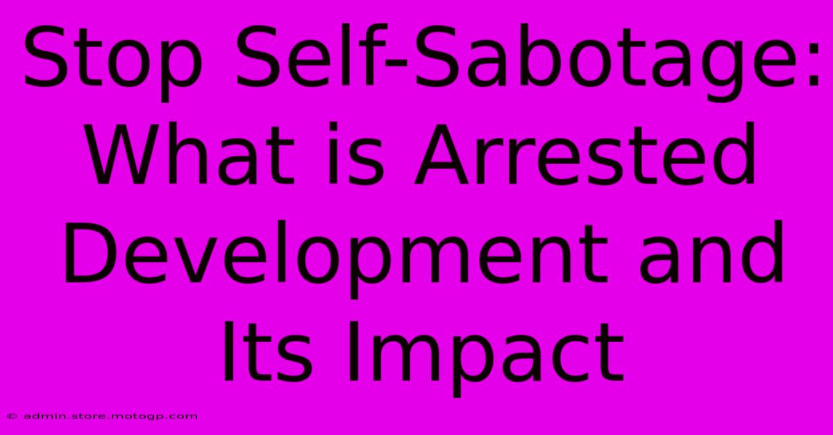 Stop Self-Sabotage:  What Is Arrested Development And Its Impact