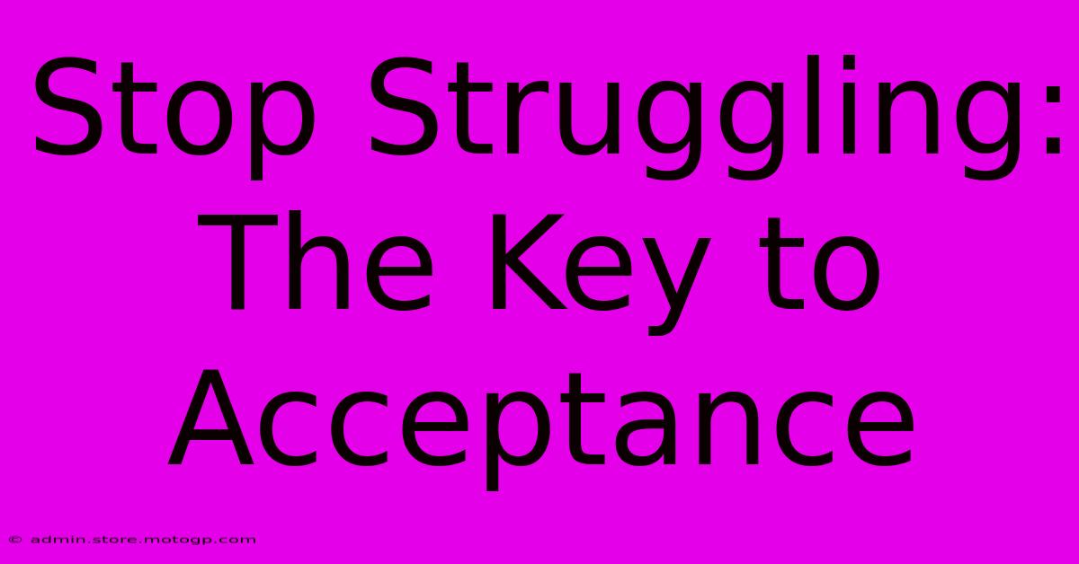 Stop Struggling: The Key To Acceptance