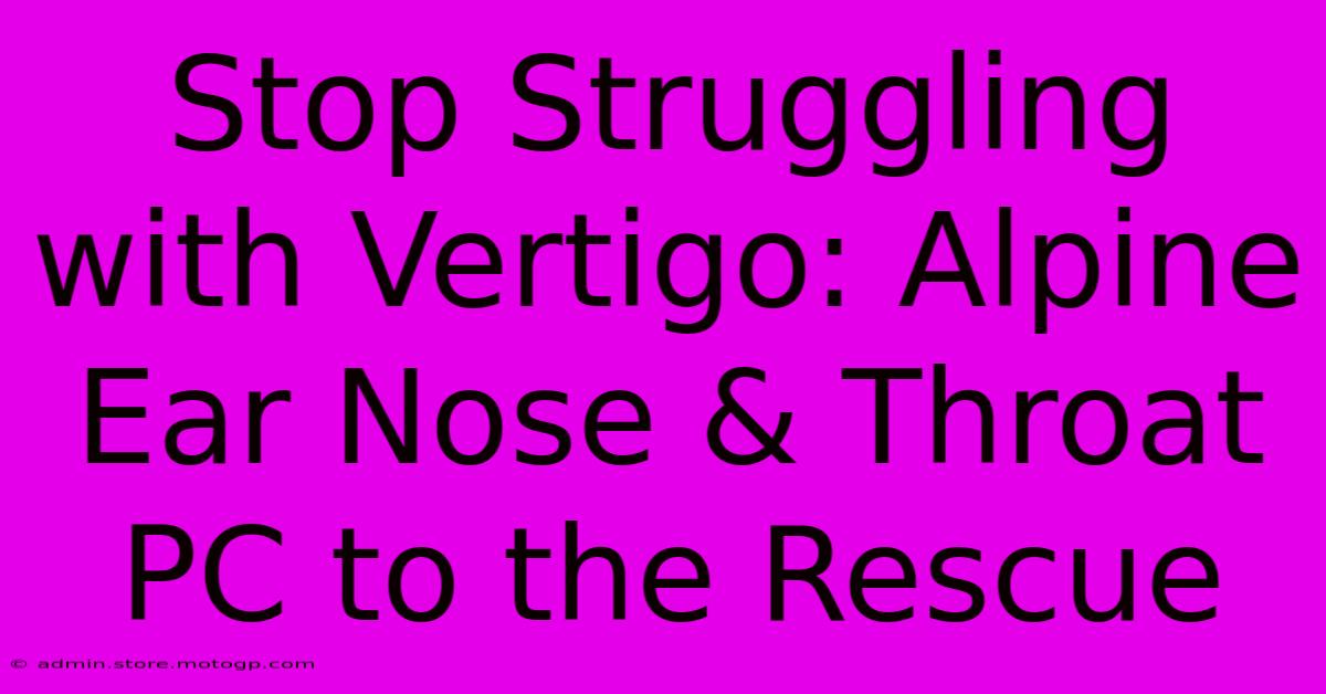 Stop Struggling With Vertigo: Alpine Ear Nose & Throat PC To The Rescue