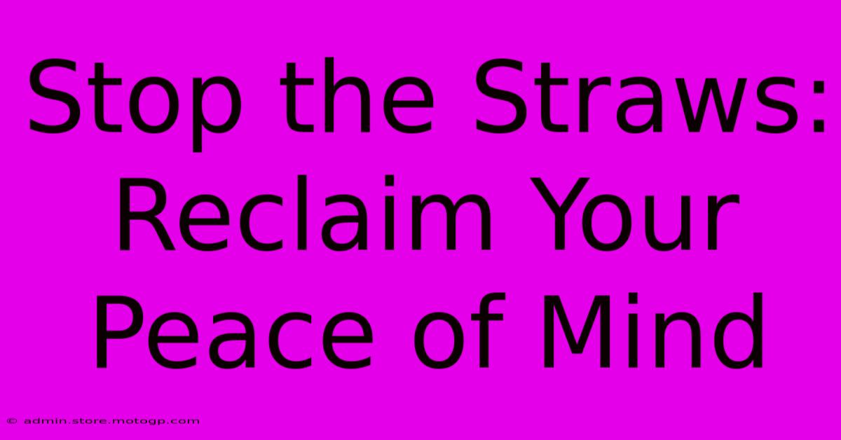 Stop The Straws: Reclaim Your Peace Of Mind