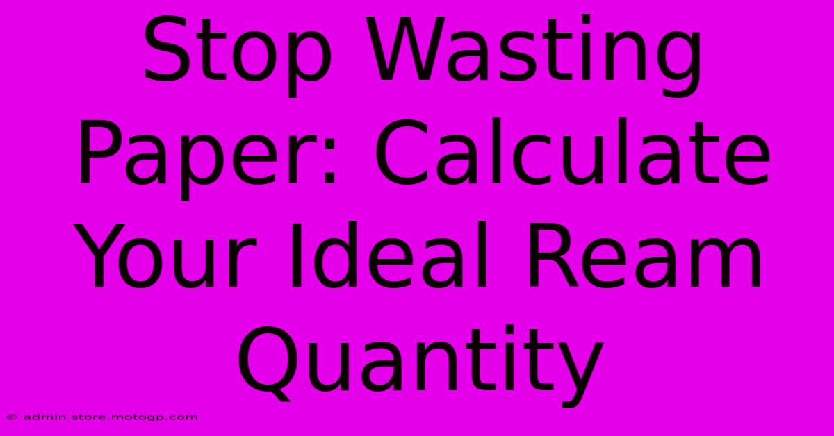 Stop Wasting Paper: Calculate Your Ideal Ream Quantity