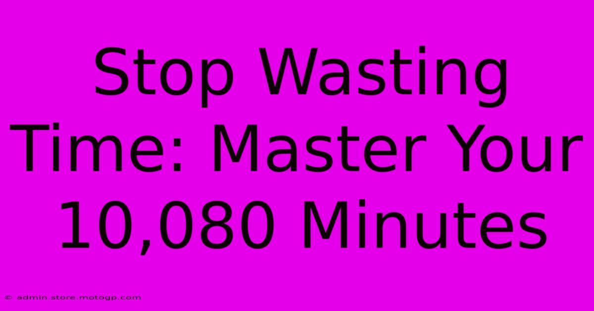 Stop Wasting Time: Master Your 10,080 Minutes