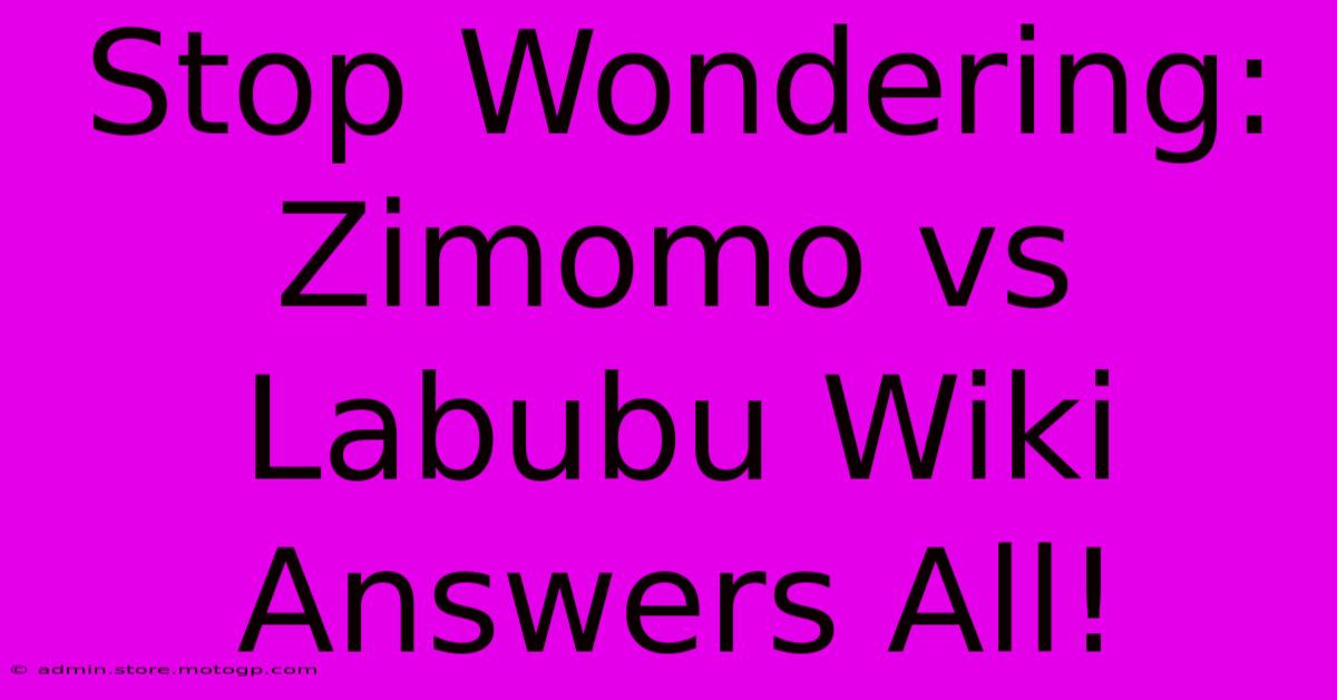 Stop Wondering: Zimomo Vs Labubu Wiki Answers All!