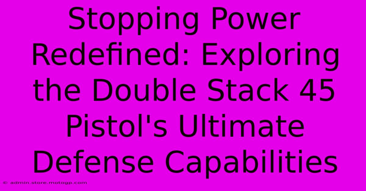 Stopping Power Redefined: Exploring The Double Stack 45 Pistol's Ultimate Defense Capabilities