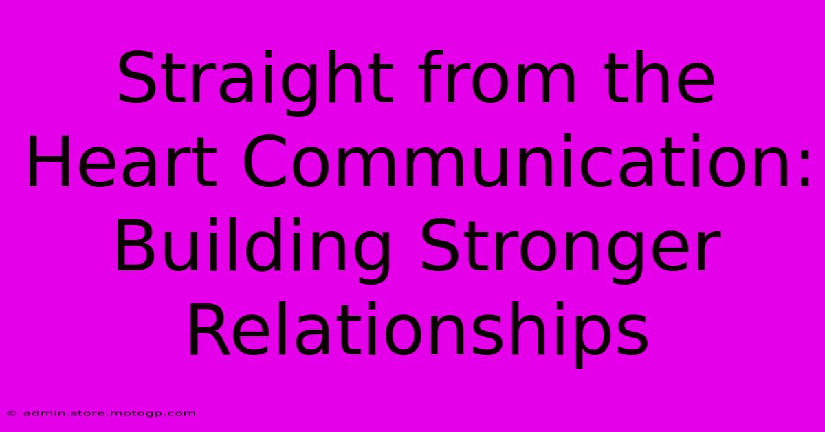 Straight From The Heart Communication: Building Stronger Relationships