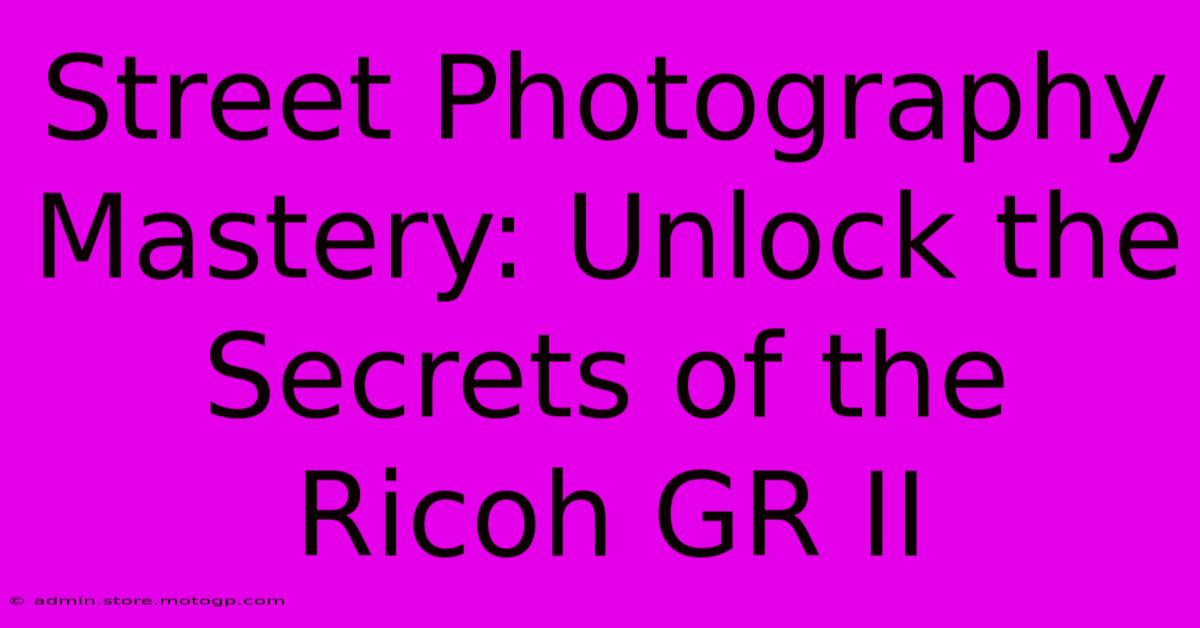 Street Photography Mastery: Unlock The Secrets Of The Ricoh GR II