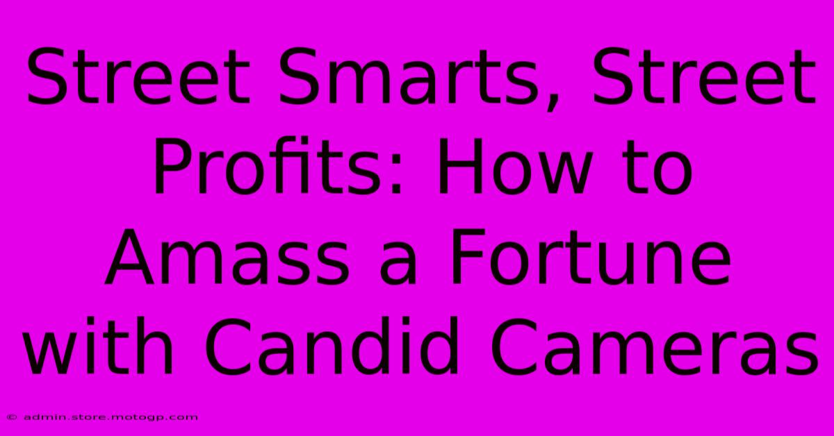 Street Smarts, Street Profits: How To Amass A Fortune With Candid Cameras