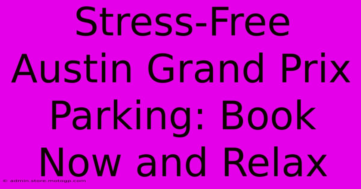 Stress-Free Austin Grand Prix Parking: Book Now And Relax