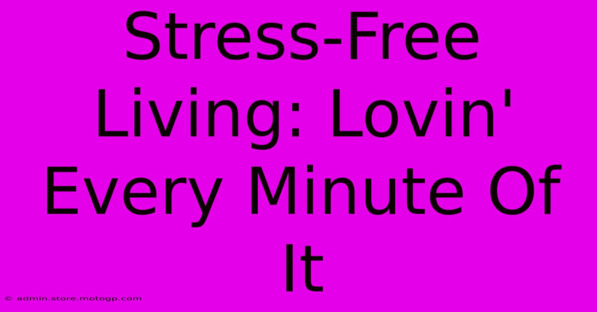 Stress-Free Living: Lovin' Every Minute Of It