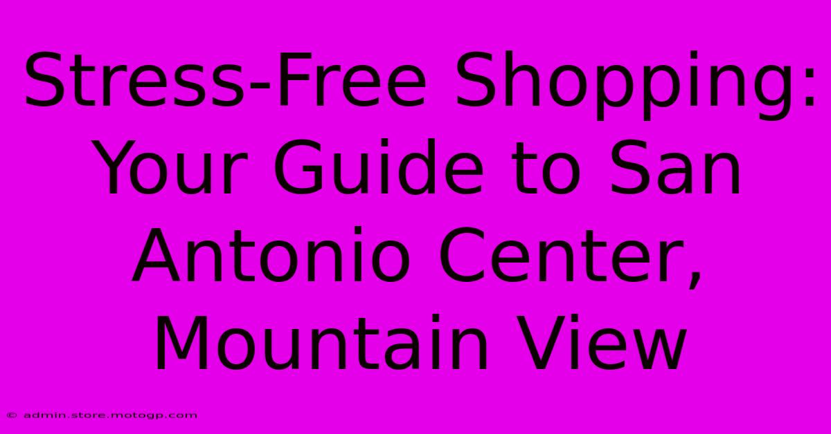 Stress-Free Shopping: Your Guide To San Antonio Center, Mountain View