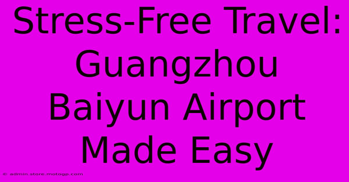 Stress-Free Travel: Guangzhou Baiyun Airport Made Easy