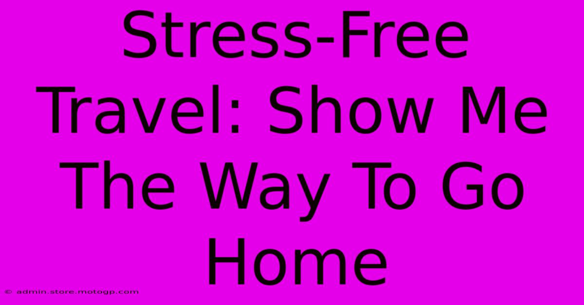 Stress-Free Travel: Show Me The Way To Go Home