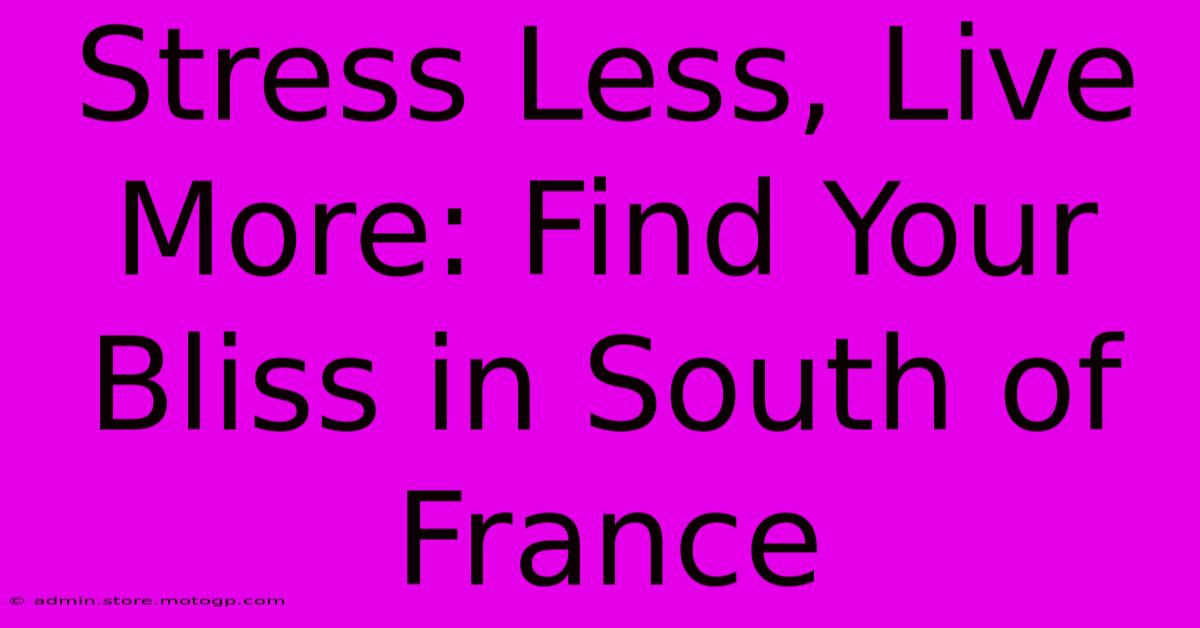 Stress Less, Live More: Find Your Bliss In South Of France