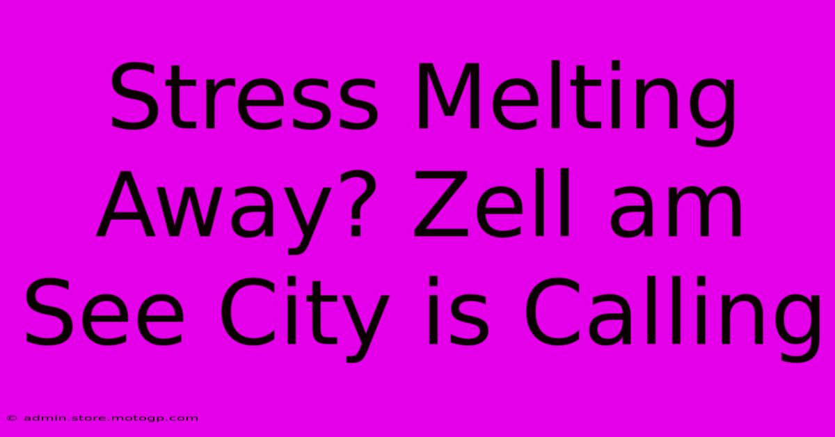 Stress Melting Away? Zell Am See City Is Calling