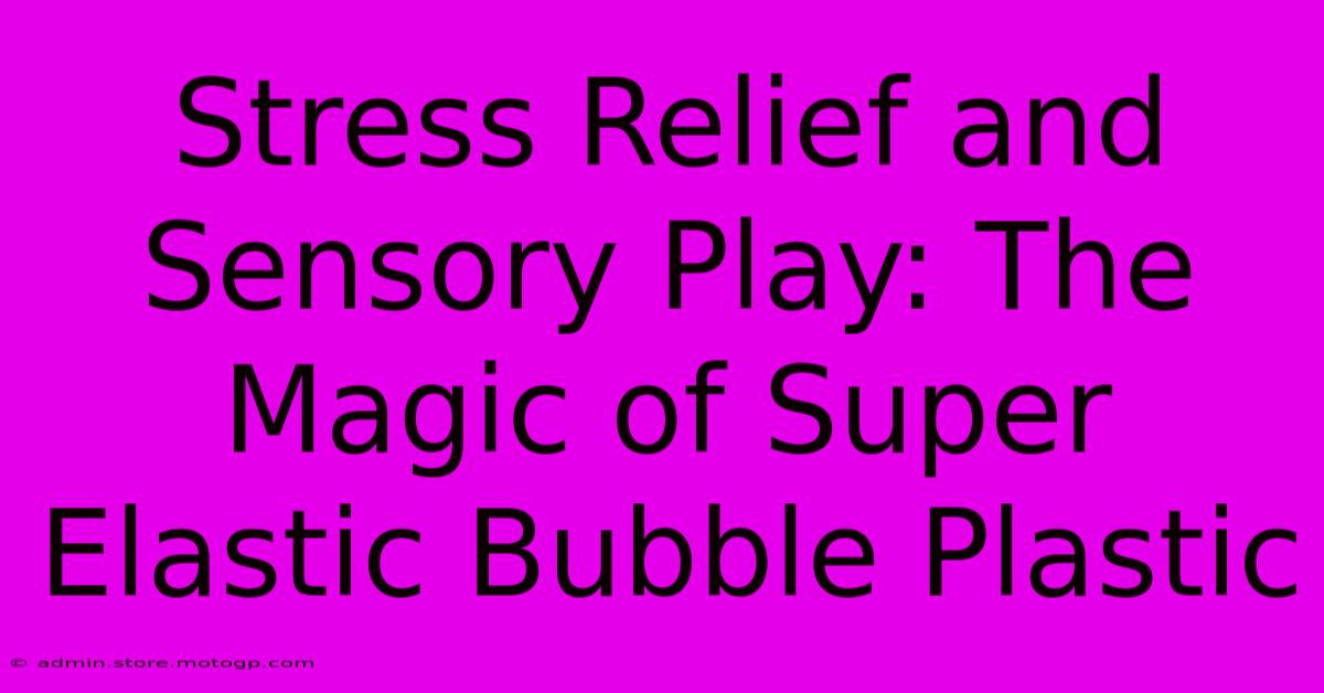 Stress Relief And Sensory Play: The Magic Of Super Elastic Bubble Plastic