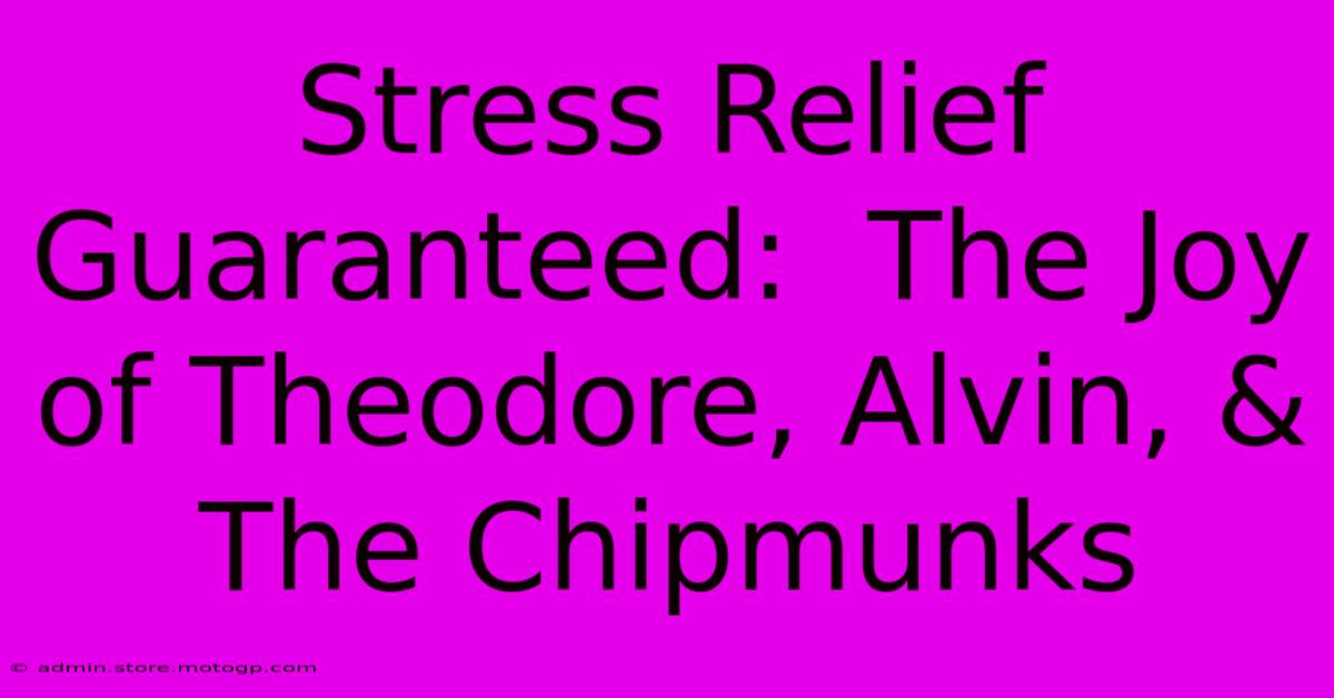 Stress Relief Guaranteed:  The Joy Of Theodore, Alvin, & The Chipmunks