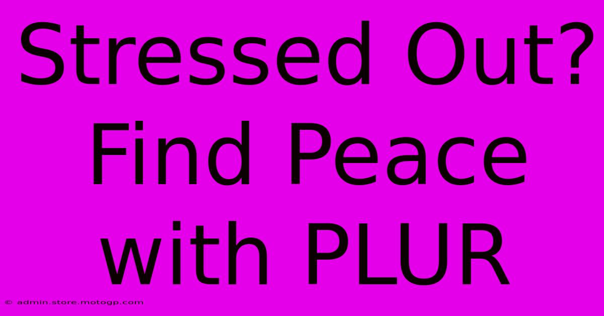 Stressed Out? Find Peace With PLUR