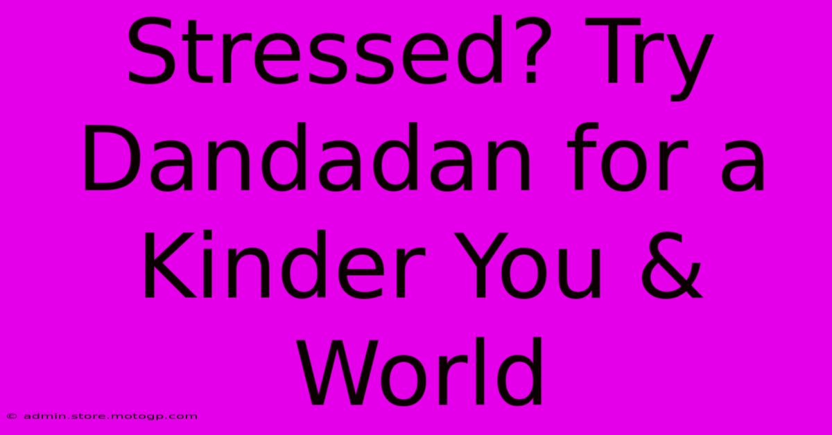 Stressed? Try Dandadan For A Kinder You & World